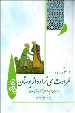 و هنوز ... طراوت می تراود از بوستان: گزیده حکایت‌های بوستان سعدی، بازنویسی حکایت‌های کوتاه بوستان سعدی به نثر